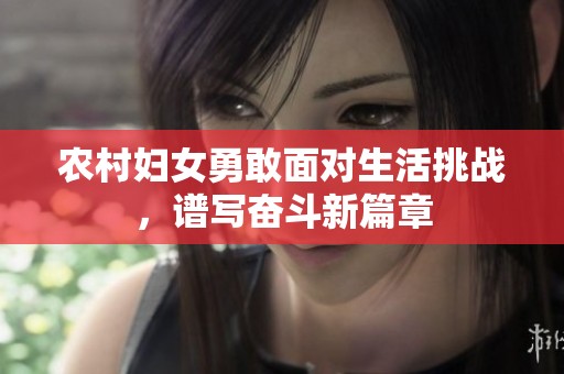 农村妇女勇敢面对生活挑战，谱写奋斗新篇章