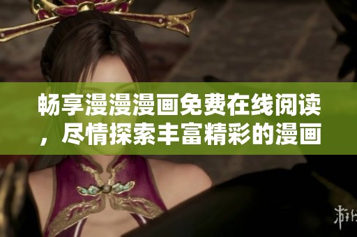 畅享漫漫漫画免费在线阅读，尽情探索丰富精彩的漫画世界