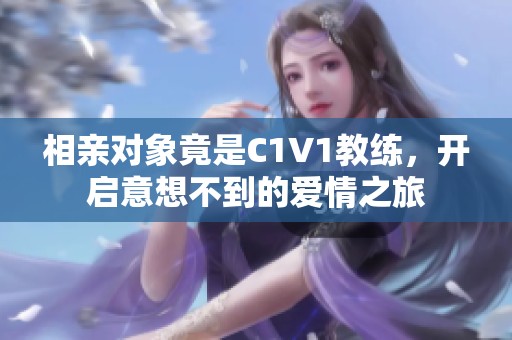 相亲对象竟是C1V1教练，开启意想不到的爱情之旅