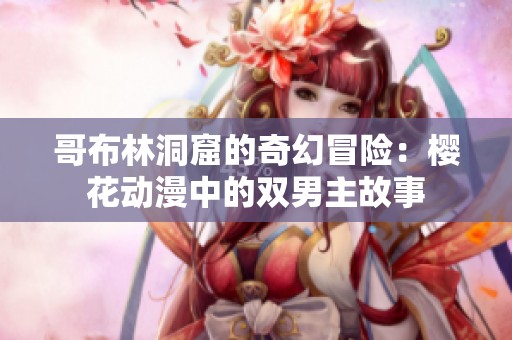 哥布林洞窟的奇幻冒险：樱花动漫中的双男主故事