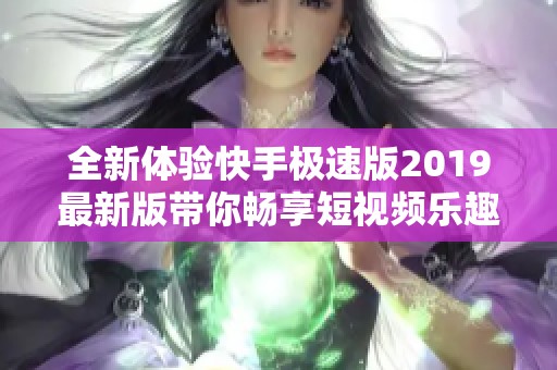 全新体验快手极速版2019最新版带你畅享短视频乐趣