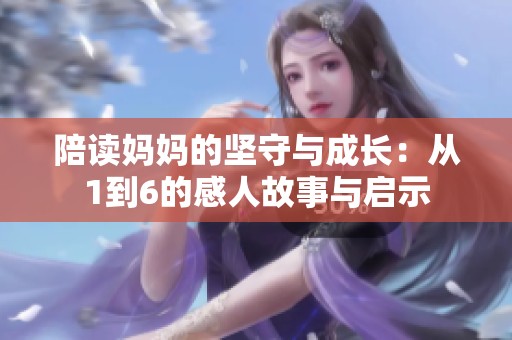 陪读妈妈的坚守与成长：从1到6的感人故事与启示
