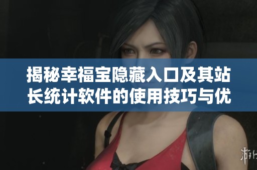 揭秘幸福宝隐藏入口及其站长统计软件的使用技巧与优势