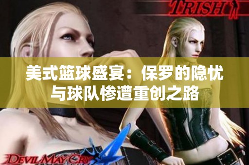 美式篮球盛宴：保罗的隐忧与球队惨遭重创之路
