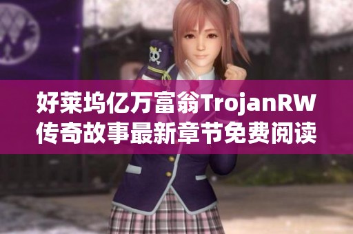好莱坞亿万富翁TrojanRW传奇故事最新章节免费阅读