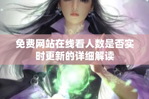 免费网站在线看人数是否实时更新的详细解读