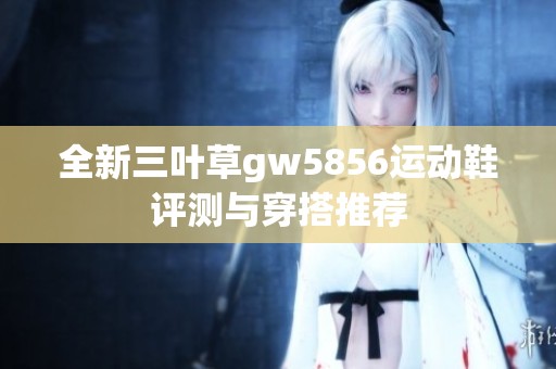 全新三叶草gw5856运动鞋评测与穿搭推荐