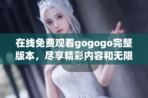 在线免费观看gogogo完整版本，尽享精彩内容和无限乐趣
