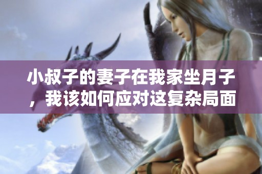 小叔子的妻子在我家坐月子，我该如何应对这复杂局面