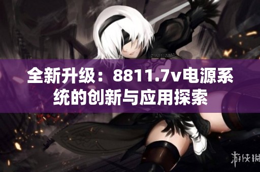 全新升级：8811.7v电源系统的创新与应用探索