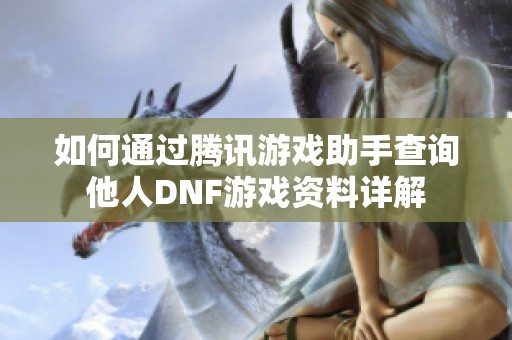 如何通过腾讯游戏助手查询他人DNF游戏资料详解