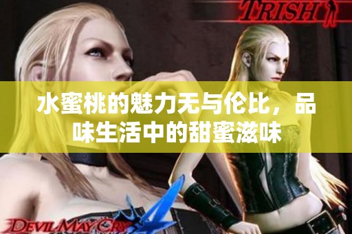 水蜜桃的魅力无与伦比，品味生活中的甜蜜滋味