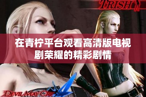 在青柠平台观看高清版电视剧荣耀的精彩剧情