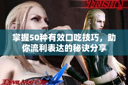 掌握50种有效口吃技巧，助你流利表达的秘诀分享