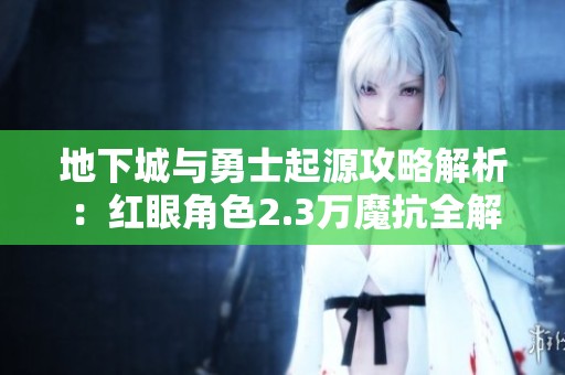 地下城与勇士起源攻略解析：红眼角色2.3万魔抗全解读