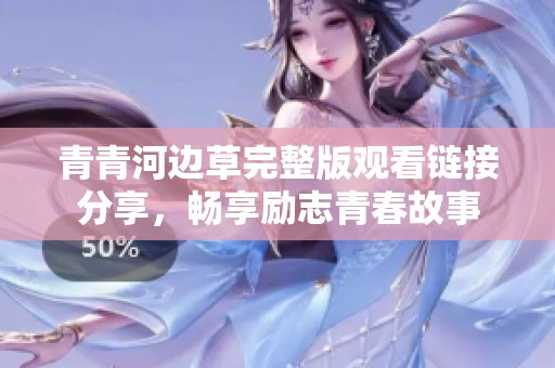 青青河边草完整版观看链接分享，畅享励志青春故事