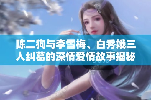 陈二狗与李雪梅、白秀娥三人纠葛的深情爱情故事揭秘