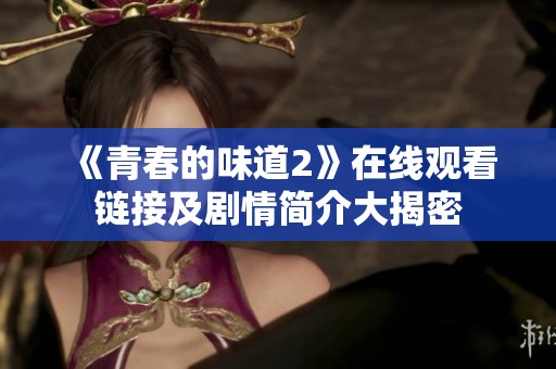 《青春的味道2》在线观看链接及剧情简介大揭密