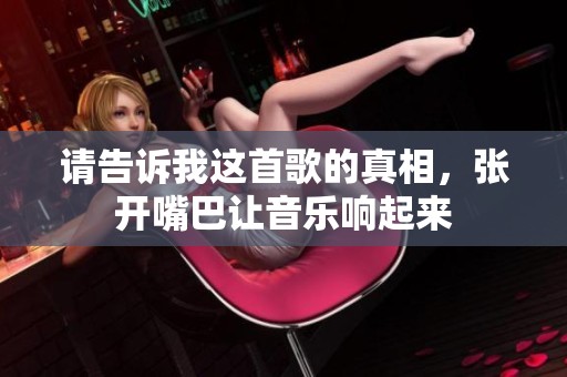 请告诉我这首歌的真相，张开嘴巴让音乐响起来