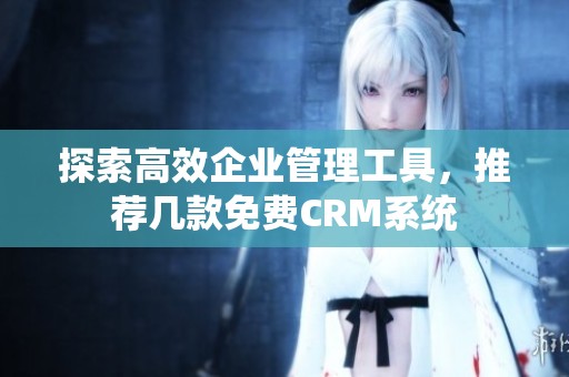 探索高效企业管理工具，推荐几款免费CRM系统