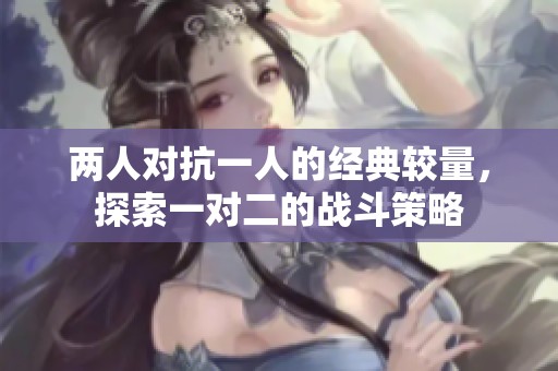 两人对抗一人的经典较量，探索一对二的战斗策略
