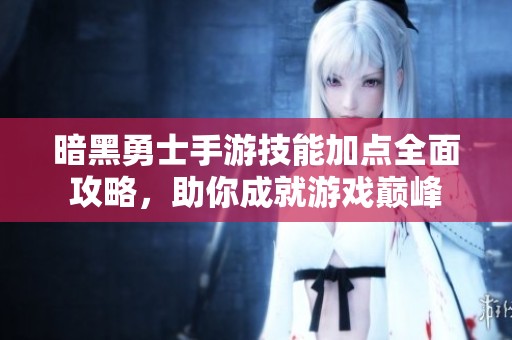 暗黑勇士手游技能加点全面攻略，助你成就游戏巅峰