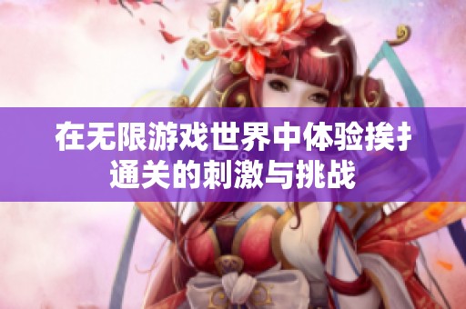 在无限游戏世界中体验挨扌通关的刺激与挑战