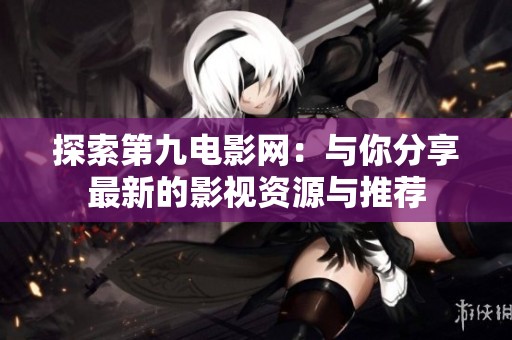 探索第九电影网：与你分享最新的影视资源与推荐