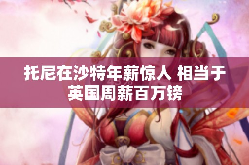 托尼在沙特年薪惊人 相当于英国周薪百万镑