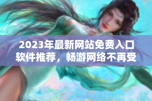 2023年最新网站免费入口软件推荐，畅游网络不再受限