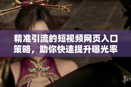 精准引流的短视频网页入口策略，助你快速提升曝光率