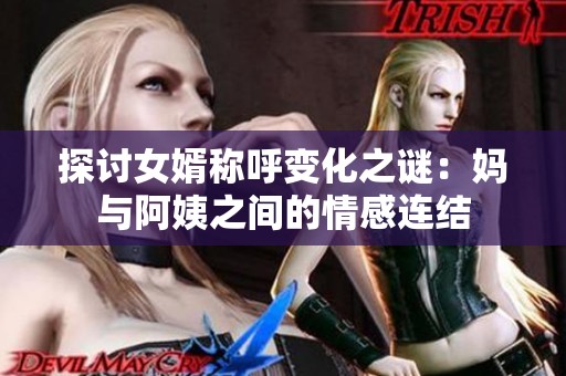 探讨女婿称呼变化之谜：妈与阿姨之间的情感连结