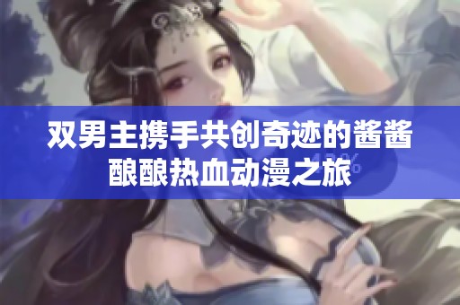 双男主携手共创奇迹的酱酱酿酿热血动漫之旅
