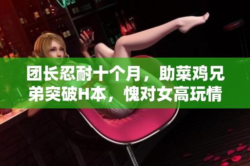 团长忍耐十个月，助菜鸡兄弟突破H本，愧对女高玩情谊