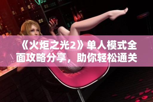 《火炬之光2》单人模式全面攻略分享，助你轻松通关！