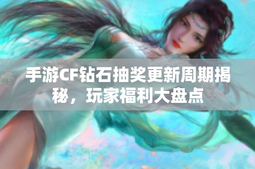 手游CF钻石抽奖更新周期揭秘，玩家福利大盘点