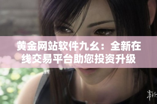 黄金网站软件九幺：全新在线交易平台助您投资升级
