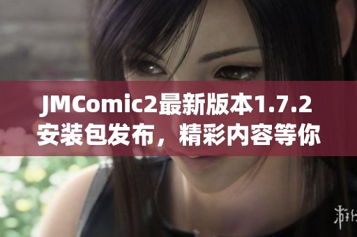 JMComic2最新版本1.7.2安装包发布，精彩内容等你体验！