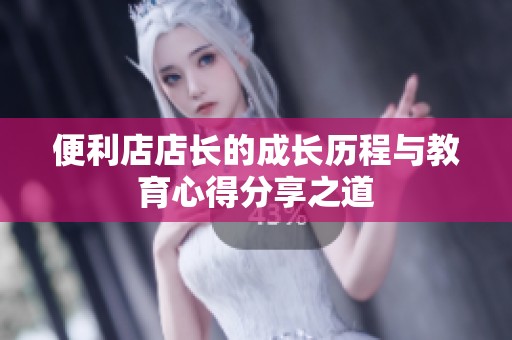 便利店店长的成长历程与教育心得分享之道