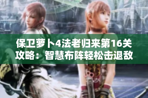 保卫萝卜4法老归来第16关攻略：智慧布阵轻松击退敌人技巧分享