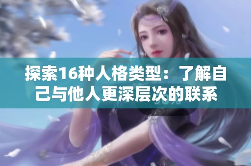 探索16种人格类型：了解自己与他人更深层次的联系