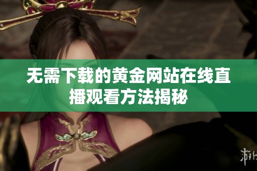 无需下载的黄金网站在线直播观看方法揭秘