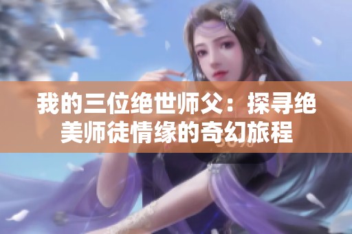 我的三位绝世师父：探寻绝美师徒情缘的奇幻旅程