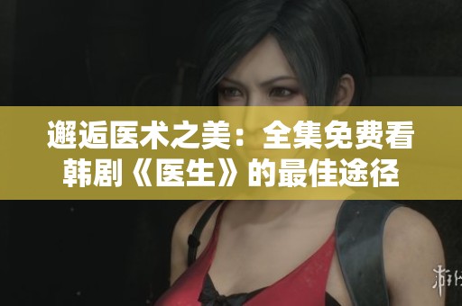 邂逅医术之美：全集免费看韩剧《医生》的最佳途径