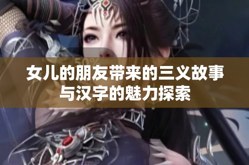 女儿的朋友带来的三义故事与汉字的魅力探索
