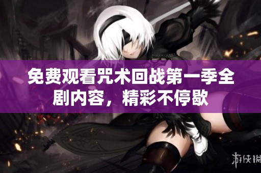 免费观看咒术回战第一季全剧内容，精彩不停歇
