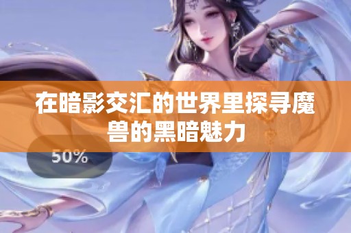 在暗影交汇的世界里探寻魔兽的黑暗魅力