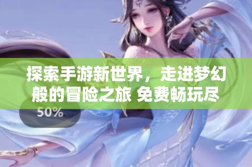 探索手游新世界，走进梦幻般的冒险之旅 免费畅玩尽在掌握