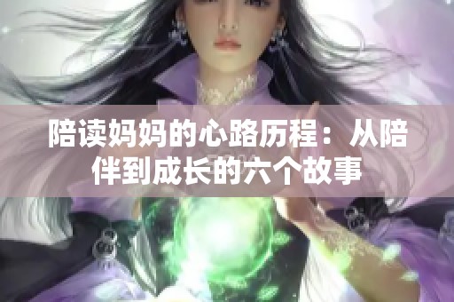 陪读妈妈的心路历程：从陪伴到成长的六个故事