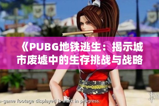 《PUBG地铁逃生：揭示城市废墟中的生存挑战与战略》